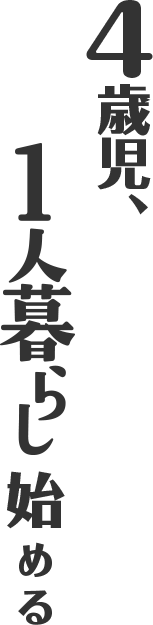 4歳児、一人暮らし始める